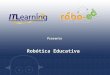 Presenta Robótica Educativa. ROBOTICA EDUCATIVA es el conjunto de actividades pedagógicas que apoyan y fortalecen áreas específicas del conocimiento a