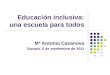 Educación inclusiva: una escuela para todos Mª Antonia Casanova Burgos, 6 de septiembre de 2011