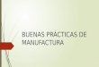 BUENAS PRÁCTICAS DE MANUFACTURA.  Las Buenas Prácticas de Manufactura (BPM), es un conjunto de instrucciones operativas o procedimientos operacionales