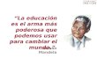 Nelson Mandela “La educación es el arma más poderosa que podemos usar para cambiar el mundo.”