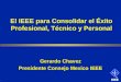 1 Gerardo Chavez Presidente Consejo Mexico IEEE El IEEE para Consolidar el Éxito Profesional, Técnico y Personal