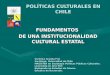 POLÍTICAS CULTURALES EN CHILE FUNDAMENTOS DE UNA INSTITUCIONALIDAD CULTURAL ESTATAL Verónica Aranda Friz Socióloga, Universidad de Chile MAGÍSTER en Sociología
