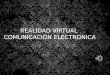 REALIDAD VIRTUAL COMUNICACIÓN ELECTRONICA R ealidad virtual. Realidad virtual es un sistema tecnológico, basado en el empleo de ordenadores y otros dispositivos,