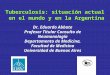 Tuberculosis: situación actual en el mundo y en la Argentina en el mundo y en la Argentina Dr. Eduardo Abbate Profesor Titular Consulto de Neumonología