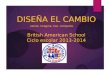 British American School Ciclo escolar 2013-2014 DISEÑA EL CAMBIO siente. imagina. haz. comparte