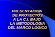 PRESENTACION DE PROYECTOS A LA C.I. BAJO LA METODOLOGIA DEL MARCO LOGICO