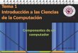 Lic. Claudia Román F. Componentes de un computador Tema 1 Introducción a las Ciencias de la Computación