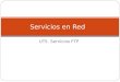 UT5. Servicios FTP Servicios en Red. 1. El servicio FTP El servicio FTP o protocolo de transferencia de archivos proporciona un mecanismo estándar de