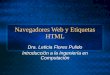 Navegadores Web y Etiquetas HTML Dra. Leticia Flores Pulido Introducción a la Ingeniería en Computación