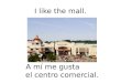A mí me gusta el centro comercial. I like the mall