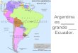 Argentina es _____ grande ___ Ecuador.. Argentina es más grande que Ecuador