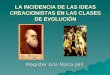 LA INCIDENCIA DE LAS IDEAS CREACIONISTAS EN LAS CLASES DE EVOLUCIÓN Magíster Ana María Jalil
