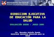 EVALUACIÓN ENERO – JUNIO 2005 DIRECCION EJECUTIVA DE EDUCACIÓN PARA LA SALUD Lic. Mercedes Arévalo Guzmán Directora Ejecutiva Educación para la Salud