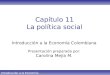 Introducción a la Economía Colombiana Capítulo 11 La política social Introducción a la Economía Colombiana Presentación preparada por: Carolina Mejía M