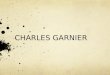 CHARLES GARNIER. -Charles Garnier fue un arquitecto del siglo XIX que nació el 1825 y que falleció el 1898 en París. -Cursó estudios en l’École Gratuite