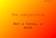 subjunctive Not a tense… a mood The subjunctive subjunctive What is the the subjunctive? An alternative form of the verb which has to be used sometimes