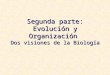 Segunda parte: Evolución y Organización Dos visiones de la Biología