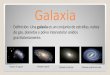 Galaxia Definición: Una galaxia es un conjunto de estrellas, nubes de gas, planetas y polvo interestelar unidos gravitatoriamente. Galaxia espiral Galaxia
