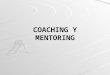 COACHING Y MENTORING. COACHING Y MENTORING COACHING Y MENTORING MARCO TEORICO Definiciones Generales Mentoring El Mentoring y sus aplicaciones Enfoques