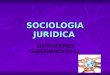 SOCIOLOGIA JURIDICA INSTITUCIONES GUBERNAMENTALES