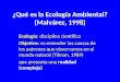 ¿Qué es la Ecología Ambiental? (Malvárez, 1998) Ecología: disciplina científica Objetivo: es entender las causas de los patrones que observamos en el mundo