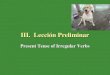 III. Lección Preliminar Present Tense of Irregular Verbs
