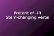 Preterit of –IR Stem-changing verbs Preterite of -ir stem-changing verbs You know that stem changes in the present tense take place in all forms except