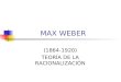 MAX WEBER (1864-1920) TEORÍA DE LA RACIONALIZACIÓN