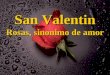 San Valentin Rosas, sinonimo de amor Las rosas rojas eran sus favoritas. Su nombre también era Rosa. Cada año en el día de San Valentín su esposo se