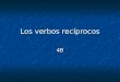 Los verbos rec­procos 4B. Reciprocal actions (p. 224) When using reflexive verbs in the plural forms they are sometimes translated as reciprocal, not