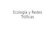 Ecología y Redes Tróficas. ECOLOGÍA Es el estudio científico de las relaciones entre los organismos y el ambiente Interacciones de los organismos tanto