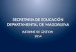 SECRETARIA DE EDUCACIÓN DEPARTAMENTAL DE MAGDALENA INFORME DE GESTION 2014