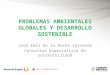 PROBLEMAS AMBIENTALES GLOBALES Y DESARROLLO SOSTENIBLE José Emil De la Rocha Valverde Consultor especialista en sostenibilidad