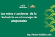 Los retos y acciones de la Industria en el manejo de plaguicidas Ing. Héctor Guillén León