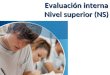 Evaluación interna Nivel superior (NS). Evaluación Interna Obligatoria para NM y NS Demostrar aptitudes y conocimientos sin tensión asociada a exámenes