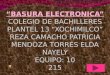 “BASURA ELECTRONICA” COLEGIO DE BACHILLERES PLANTEL 13 “XOCHIMILCO” REZA CAMACHO PATRICIA MENDOZA TORRES ELDA NAYELY EQUIPO: 10 215