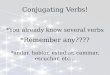 Conjugating Verbs! *You already know several verbs *Remember any???? *andar, hablar, estudiar, caminar, escuchar, etc…