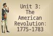 Unit 3: The American Revolution: 1775-1783