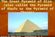The Great Pyramid of Giza  (also called the Pyramid of Khufu or the Pyramid of Cheops)
