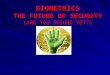 BIOMETRICS THE FUTURE OF SECURITY (ARE YOU SECURE YET?)