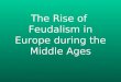 The Rise of  Feudalism in Europe during the Middle Ages