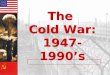 The  Cold War: 1947-1990’s