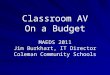 Classroom AV On a Budget MAEDS 2011 Jim Burkhart, IT Director Coleman Community Schools