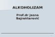 ALKOHOLIZAM Prof.dr Jasna Bajraktarević