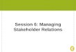 Session 6: Managing Stakeholder Relations