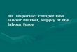 10. Imperfect competition labour market, supply of the labour force