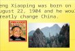 Deng Xiaoping was born on August 22, 1904 and he would greatly change China