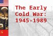 The Early Cold War: 1945-1989