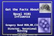 Get the Facts About Novel H1N1 Influenza Gregory Bond MSN,RN,CIC Director, Vocational Nursing