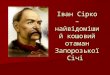 \ \ Іван Сірко – найвідоміший кошовий отаман Запорозької Січі